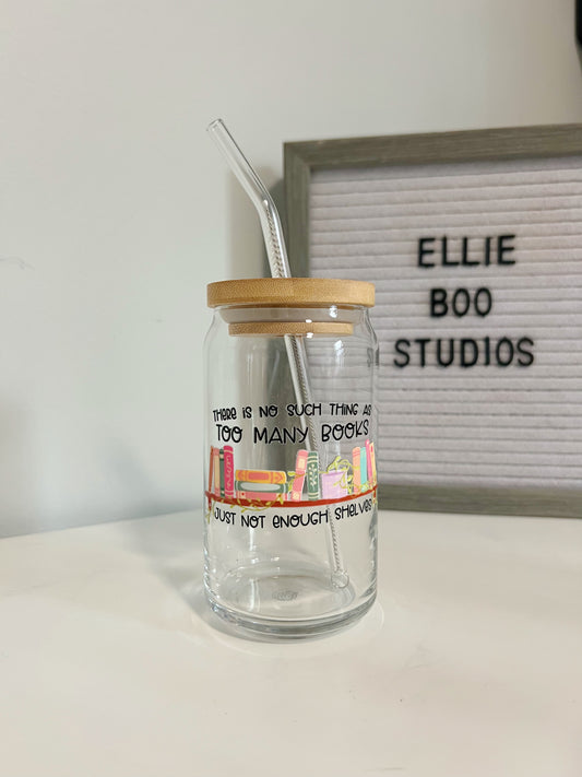 16oz There Is No Such Thing As Too Many Books Just Not Enough Shelves Glass Can Cup