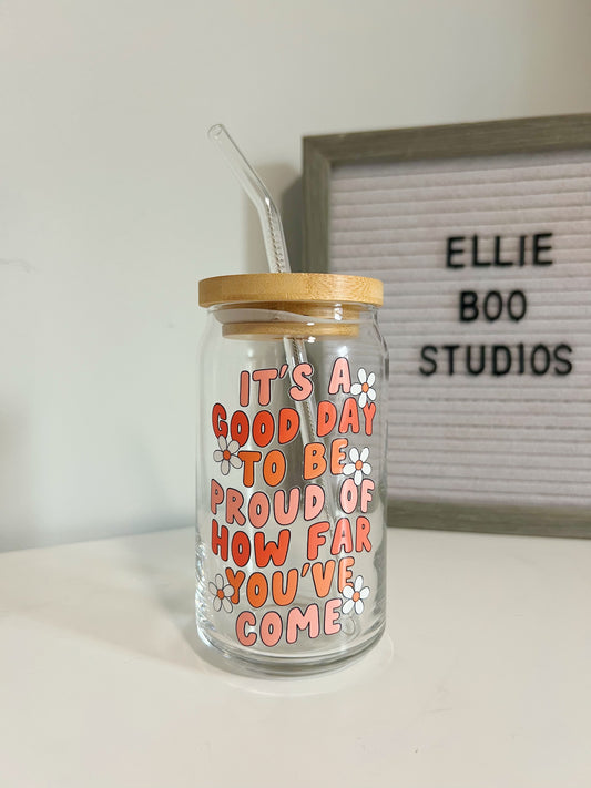 16oz It's A Good Day To Be Proud of How Far You've Come Glass Can Cup